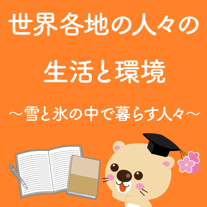 世界各地の人々の生活と環境 雪と氷の中で暮らす人々 学習内容解説ブログ