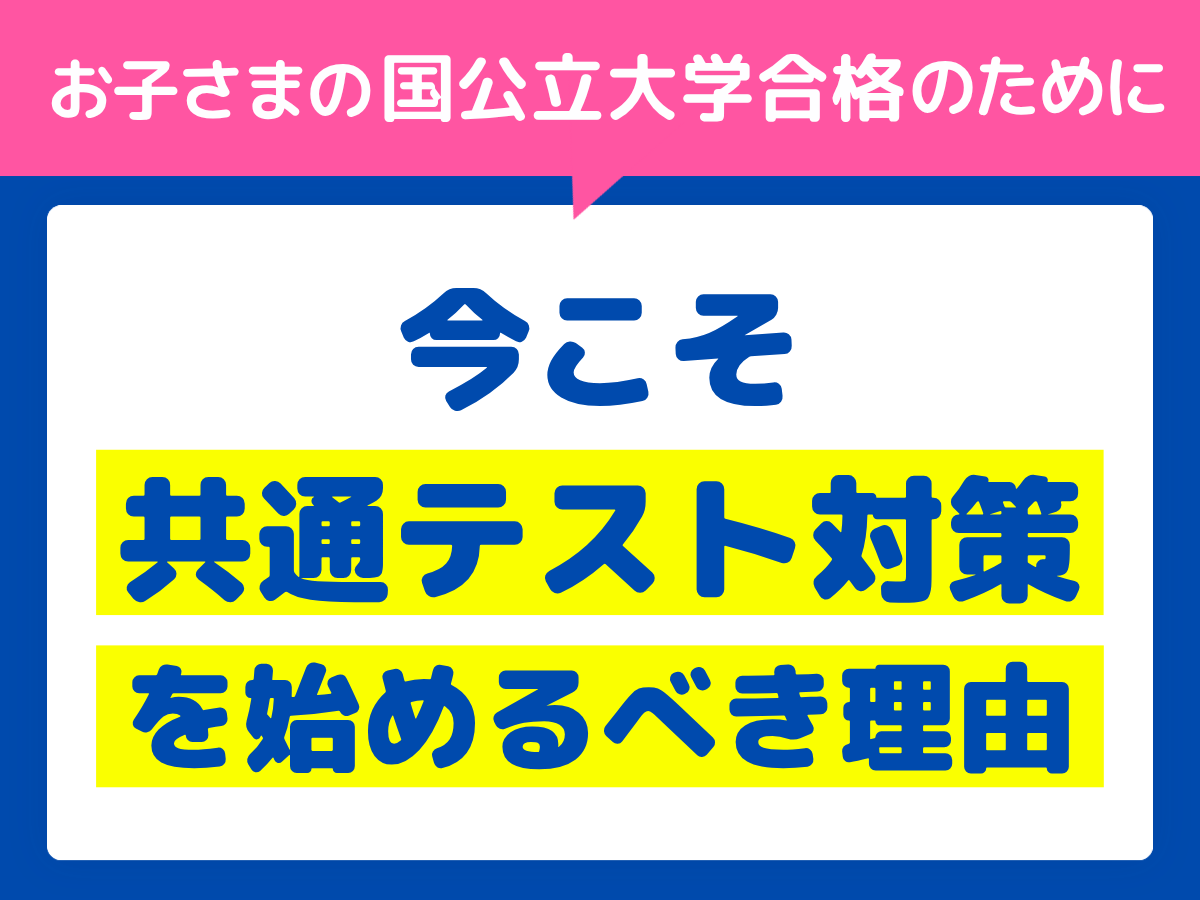 お子さまの国公立大学合格のために。今こそ共通テスト対策を始めるべき理由