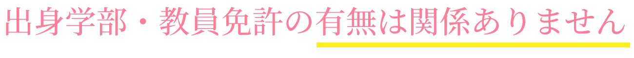 出身学部・教員免許の有無は関係ありません