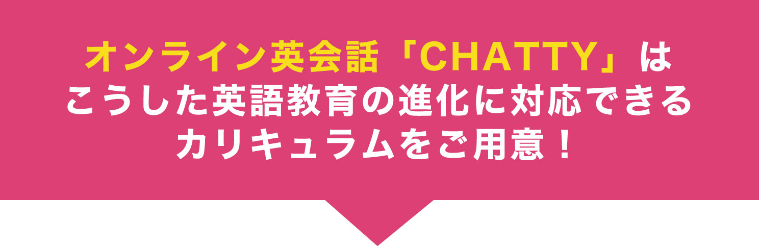 オンライン英会話「CHATTY」はこうした英語教育の進化に対応できるカリキュラムをご用意!