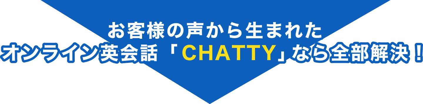 お客様の声から生まれたオンライン英会話「CHATTY」なら全部解決!