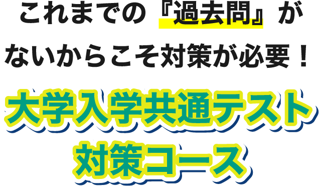 これまでの『過去問』がないからこそ対策が必要！ 大学入学共通テスト対策コース