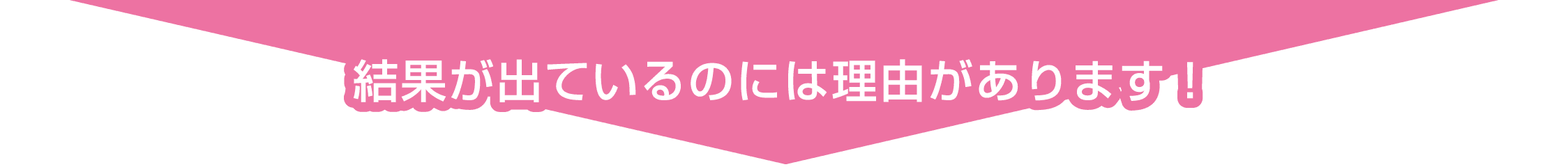 結果が出ているのには理由があります！