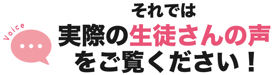 それでは実際の生徒さんの声をご覧ください！