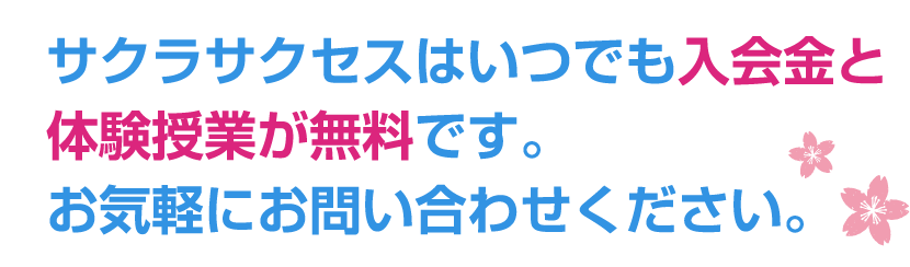 サクラサクセスはいつでも入会金と体験授業が無料です。お気軽にお問い合わせください。