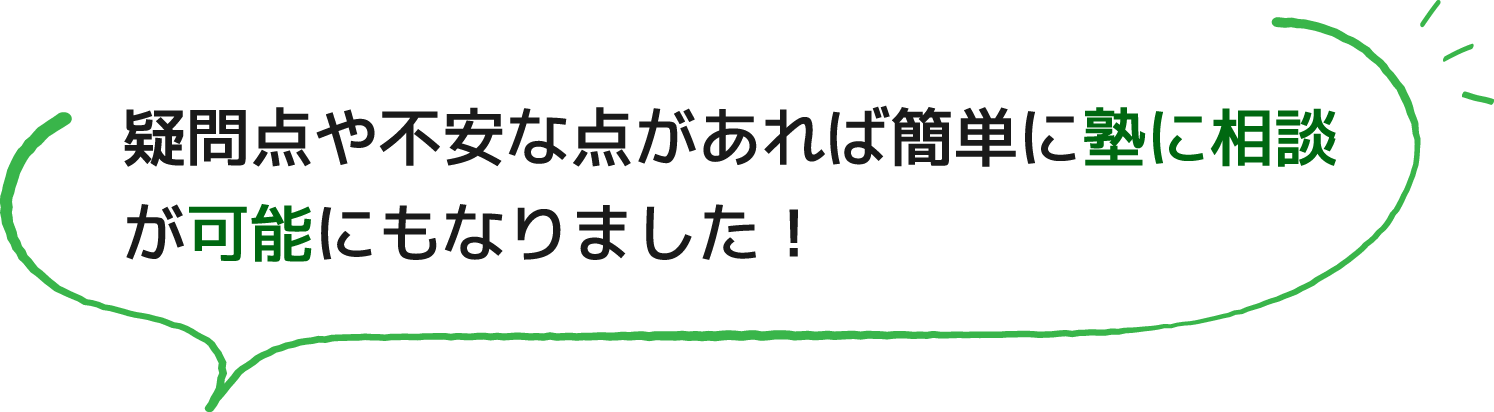 疑問点や不安な点があれば簡単に塾に相談が可能にもなりました！