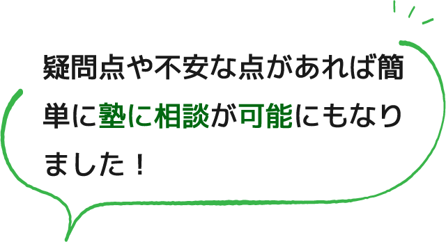 疑問点や不安な点があれば簡単に塾に相談が可能にもなりました！