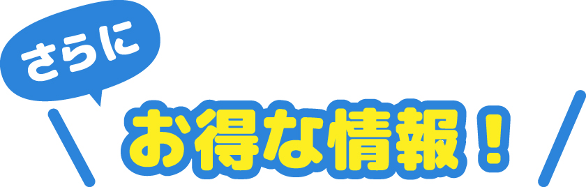 さらにお得な情報！