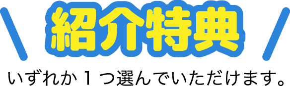 紹介特典　いずれか１つ選んでいただけます。