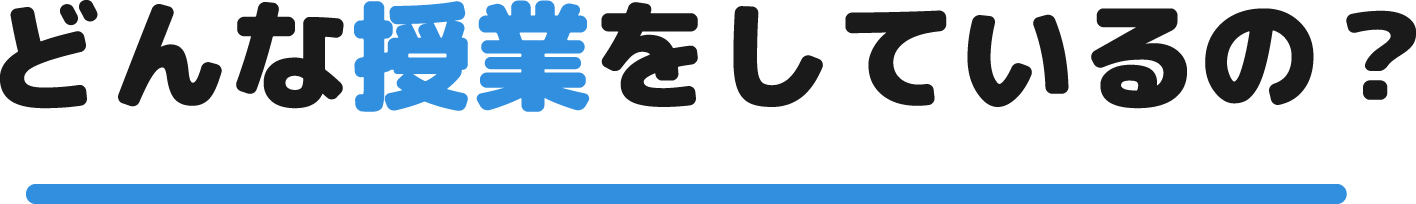 どんな授業をしているの？